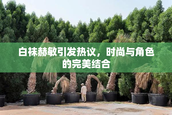 白袜赫敏引发热议，时尚与角色的完美结合