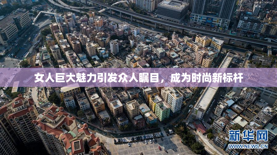 女人巨大魅力引发众人瞩目，成为时尚新标杆