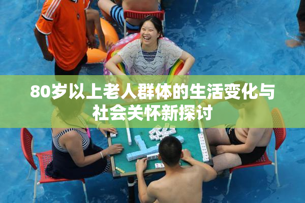 80岁以上老人群体的生活变化与社会关怀新探讨