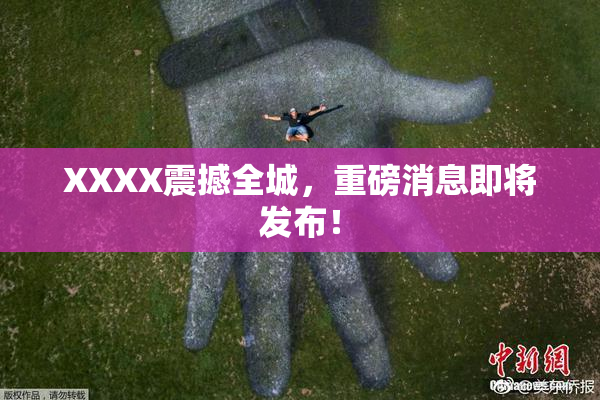 XXXX震撼全城，重磅消息即将发布！
