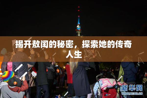 揭开敖闰的秘密，探索她的传奇人生
