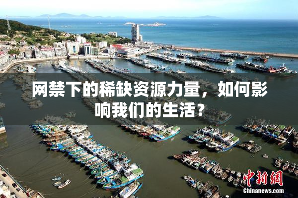 网禁下的稀缺资源力量，如何影响我们的生活？
