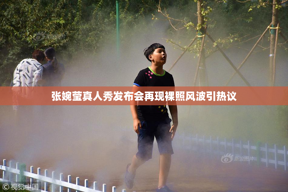 张婉莹真人秀发布会再现裸照风波引热议