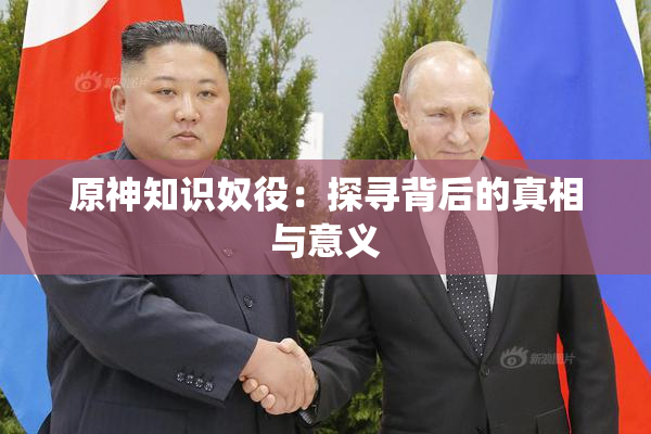 原神知识奴役：探寻背后的真相与意义