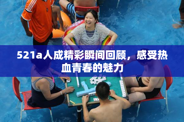 521a人成精彩瞬间回顾，感受热血青春的魅力