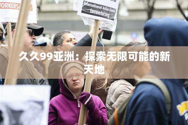 久久99亚洲：探索无限可能的新天地
