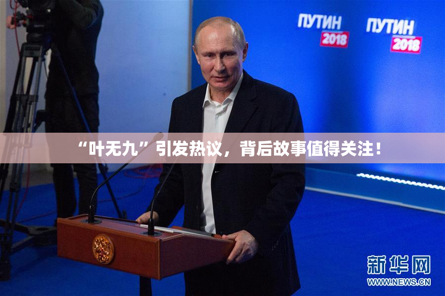 “叶无九”引发热议，背后故事值得关注！
