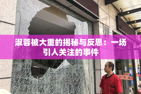 淑蓉被大重的揭秘与反思：一场引人关注的事件