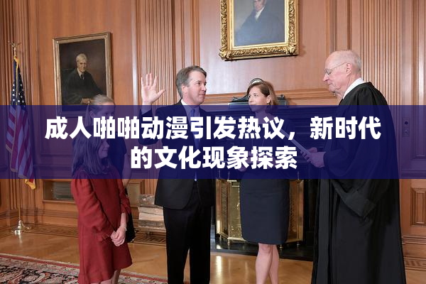 成人啪啪动漫引发热议，新时代的文化现象探索