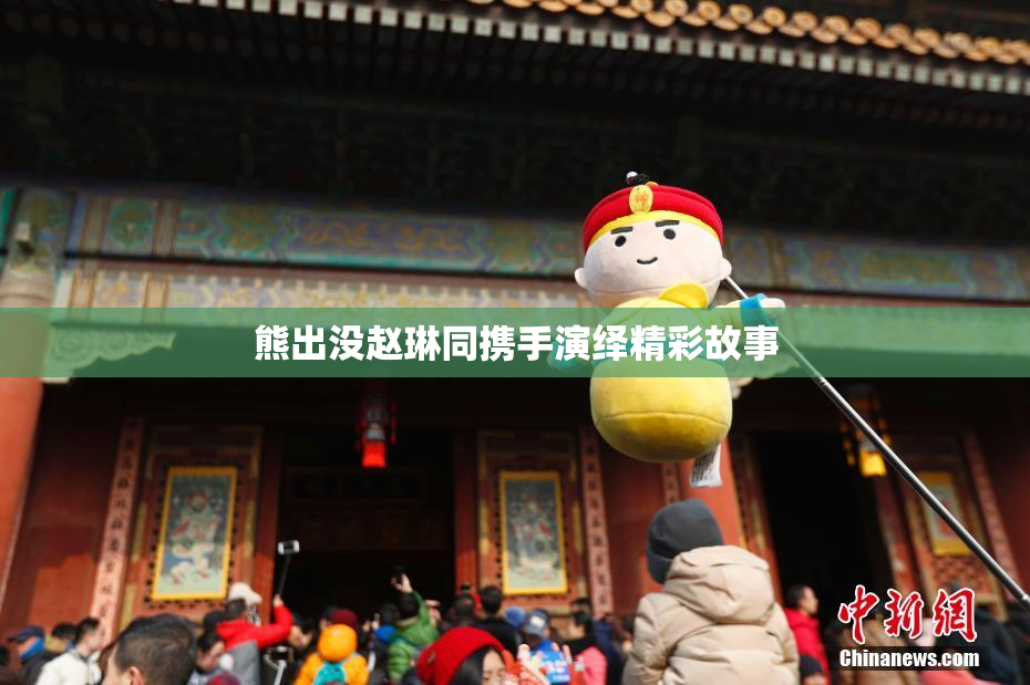 熊出没赵琳同携手演绎精彩故事