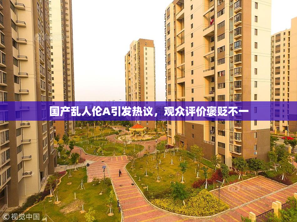 国产乱人伦A引发热议，观众评价褒贬不一