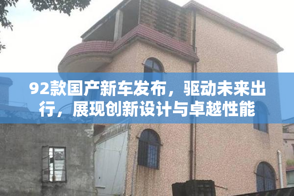 92款国产新车发布，驱动未来出行，展现创新设计与卓越性能
