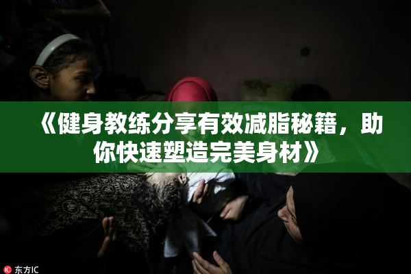 《健身教练分享有效减脂秘籍，助你快速塑造完美身材》