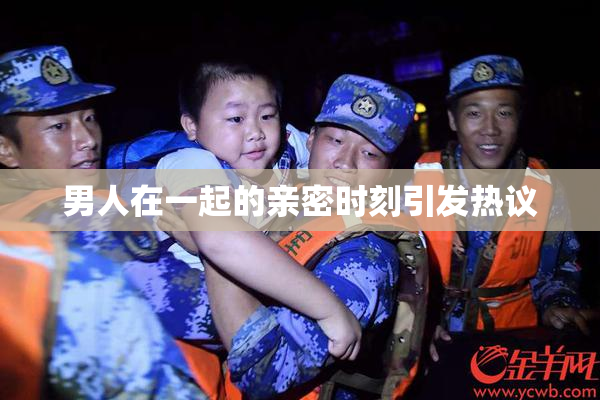 男人在一起的亲密时刻引发热议