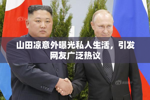 山田凉意外曝光私人生活，引发网友广泛热议