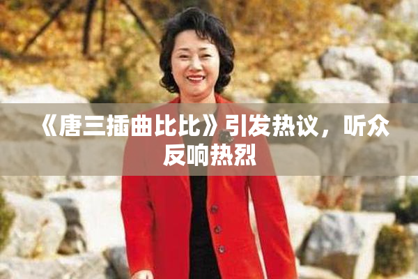 《唐三插曲比比》引发热议，听众反响热烈