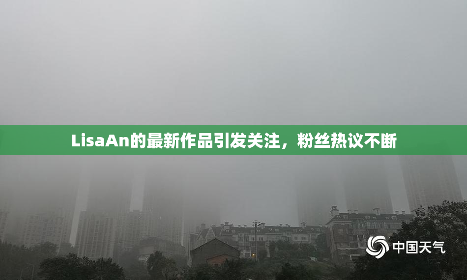 LisaAn的最新作品引发关注，粉丝热议不断