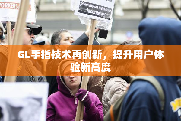 GL手指技术再创新，提升用户体验新高度