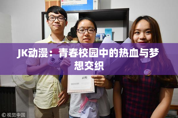 JK动漫：青春校园中的热血与梦想交织