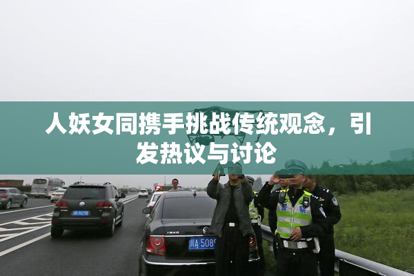 人妖女同携手挑战传统观念，引发热议与讨论