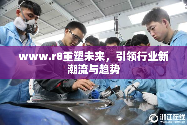 www.r8重塑未来，引领行业新潮流与趋势
