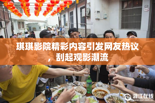 琪琪影院精彩内容引发网友热议，刮起观影潮流
