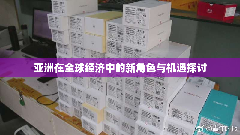 亚洲在全球经济中的新角色与机遇探讨