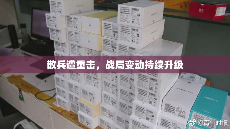 散兵遭重击，战局变动持续升级