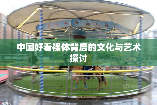 中国好看裸体背后的文化与艺术探讨