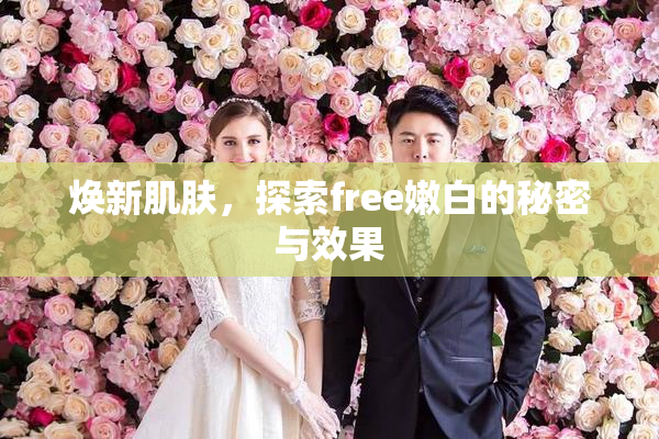 焕新肌肤，探索free嫩白的秘密与效果