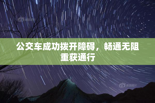 公交车成功拨开障碍，畅通无阻重获通行
