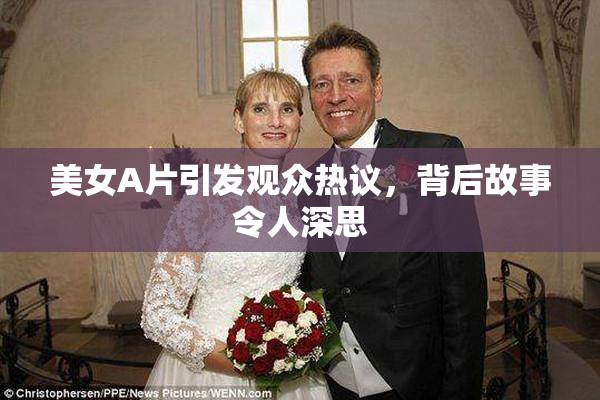 美女A片引发观众热议，背后故事令人深思