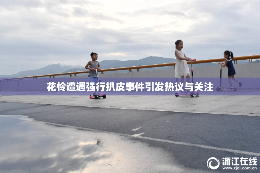 花怜遭遇强行扒皮事件引发热议与关注