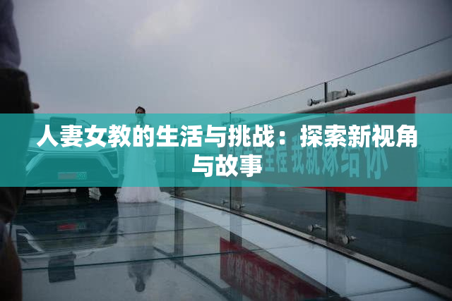 人妻女教的生活与挑战：探索新视角与故事