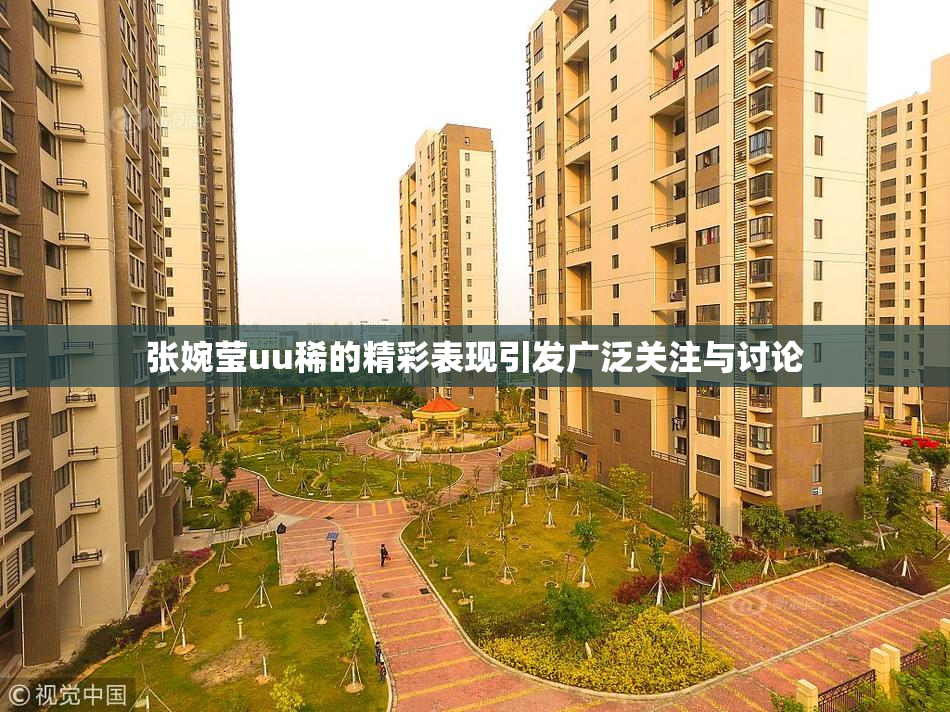 张婉莹uu稀的精彩表现引发广泛关注与讨论