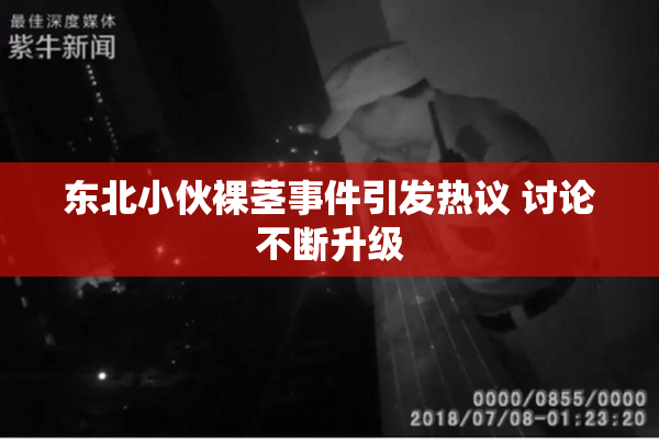 东北小伙裸茎事件引发热议 讨论不断升级