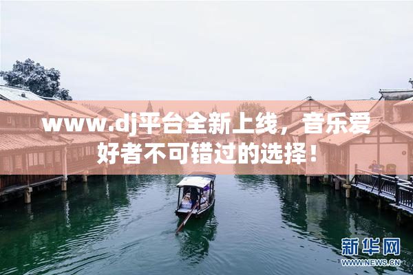 www.dj平台全新上线，音乐爱好者不可错过的选择！