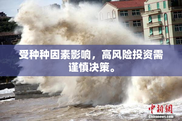 受种种因素影响，高风险投资需谨慎决策。