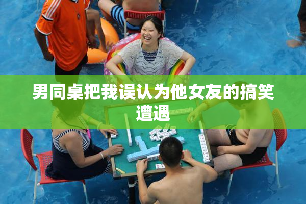 男同桌把我误认为他女友的搞笑遭遇