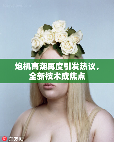 炮机高潮再度引发热议，全新技术成焦点