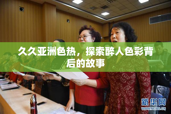 久久亚洲色热，探索醉人色彩背后的故事