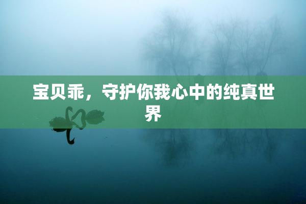 宝贝乖，守护你我心中的纯真世界