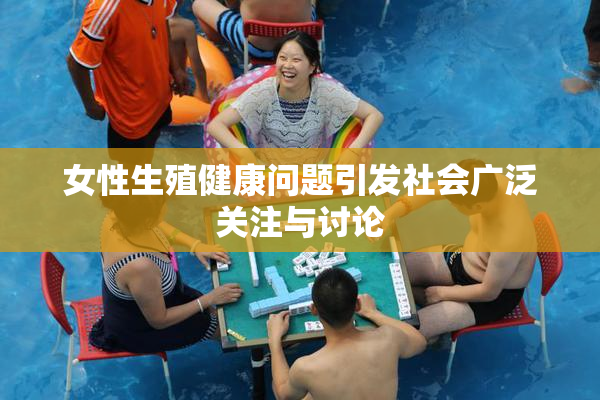 女性生殖健康问题引发社会广泛关注与讨论