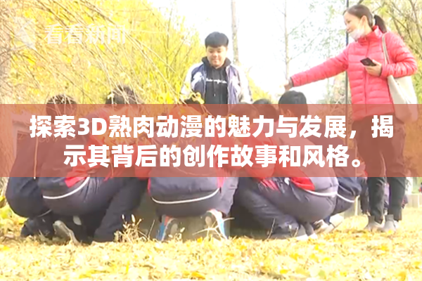 探索3D熟肉动漫的魅力与发展，揭示其背后的创作故事和风格。