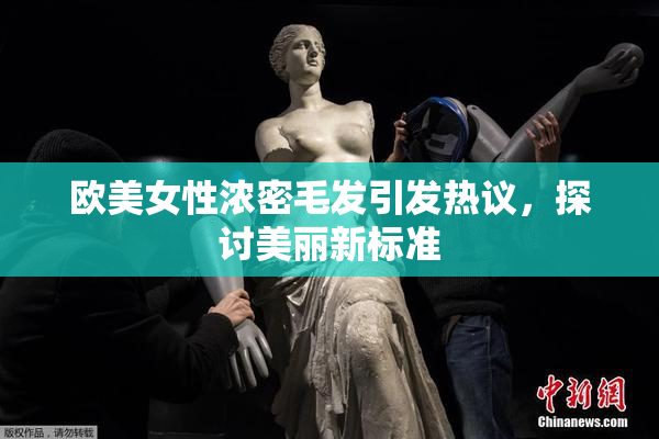 欧美女性浓密毛发引发热议，探讨美丽新标准