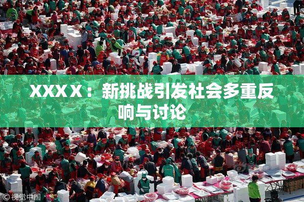 XXXⅩ：新挑战引发社会多重反响与讨论
