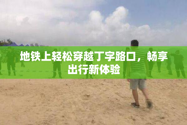 地铁上轻松穿越丁字路口，畅享出行新体验