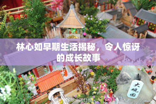 林心如早期生活揭秘，令人惊讶的成长故事