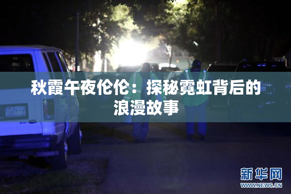 秋霞午夜伦伦：探秘霓虹背后的浪漫故事