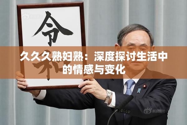 久久久熟妇熟：深度探讨生活中的情感与变化
